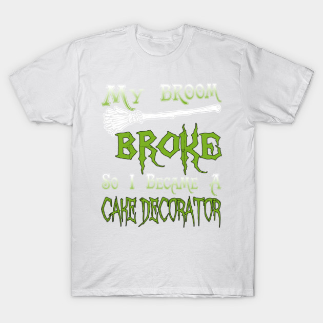 My Broom Broke So I Became A Cake Decorator T-Shirt-TOZ